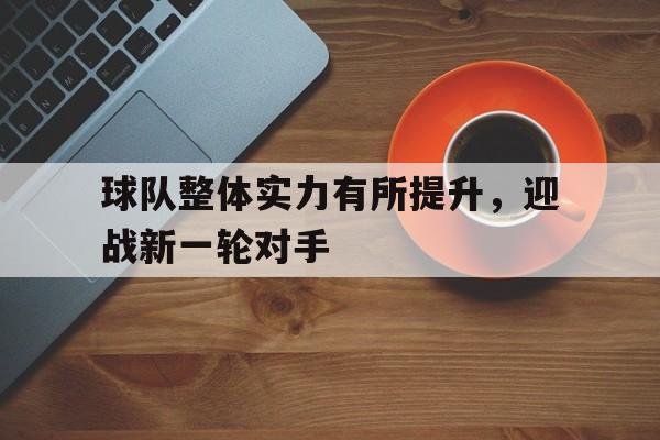球队整体实力有所提升，迎战新一轮对手
