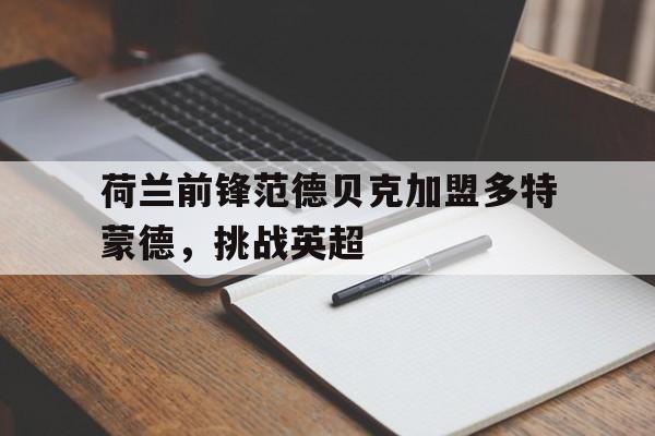 荷兰前锋范德贝克加盟多特蒙德,挑战英超 荷兰前锋范德贝克加盟多特蒙德,挑战英超